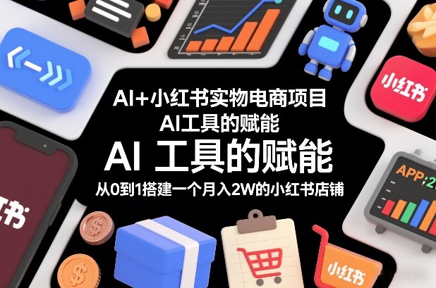 AI+小红书实物电商项目，AI工具的赋能，从0到1搭建一个月入2W的小红书店铺-甄选网创