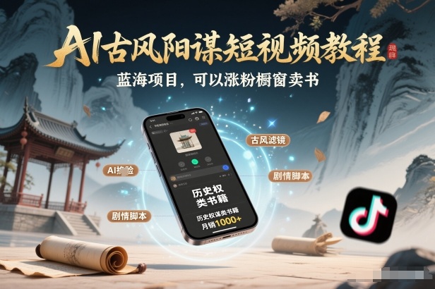 AI古风阳谋短视频教程，蓝海项目，可以涨粉橱窗卖书分成计划等-甄选网创
