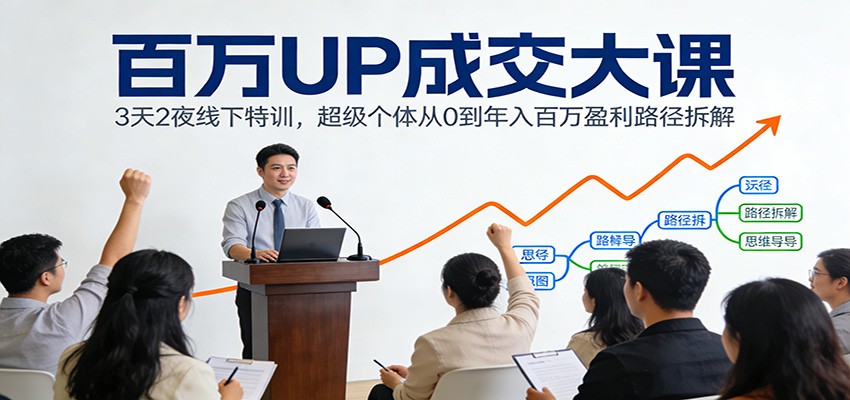 百万UP成交大课：3天2夜线下特训，超级个体从0到年入百万盈利路径拆解-甄选网创