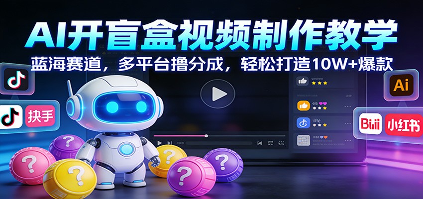 AI开盲盒视频制作教学：蓝海赛道，多平台撸分成，轻松打造10W+爆款-甄选网创