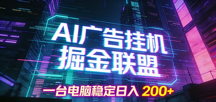 AI广告挂机掘金联盟项目，一台电脑稳定日入200+-甄选网创