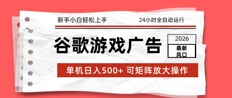 2026最新谷歌游戏广告 单机日入500+ 24小时全自动运行，新手小白轻松玩转-甄选网创