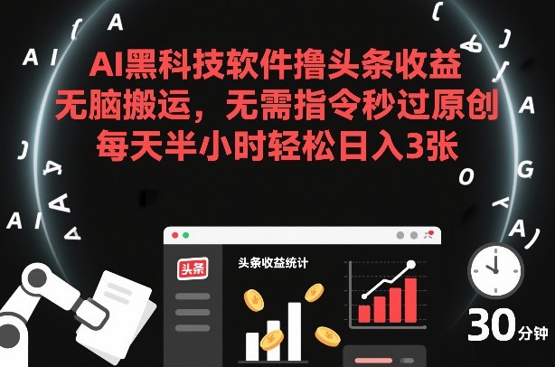 AI黑科技软件撸头条收益，无脑搬运，无需指令秒过原创，每天半小时轻松日入3张【揭秘】-甄选网创