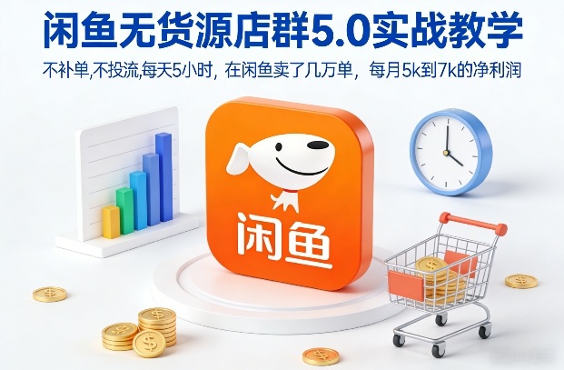 闲鱼无货源店群5.0实战教学，不补单，不投流，每天5小时，在闲鱼卖了几万单，每月5k到7k的净利润-甄选网创
