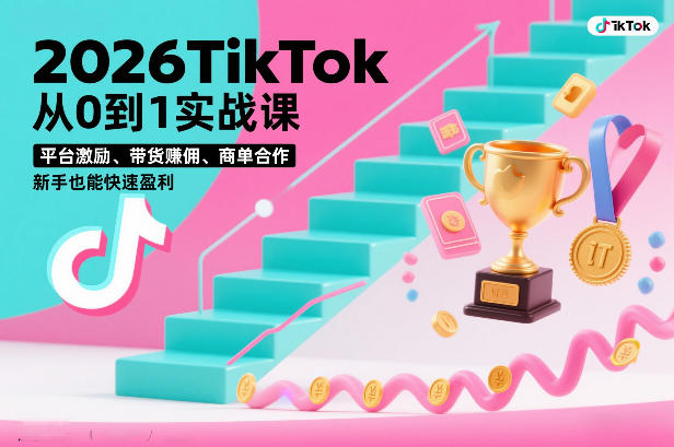 2026TikTok从0到1实战课，平台激励、带货賺佣、商单合作，新手也能快速盈利（3天直播课）-甄选网创