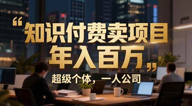 （17134期）从0到年入百万：超级个体实战心得公开，个人IP×精准引流×成交系统全拆解-甄选网创