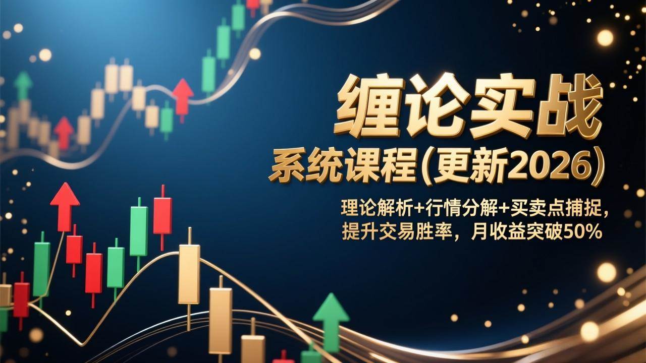 （17136期）缠论实战系统课程(更新2026)，理论解析+行情分解+买卖点捕捉，提升交易胜率，月收益突破50%-甄选网创