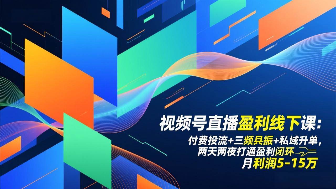 （17116期）视频号直播盈利线下课：付费投流+三频共振+私域升单，两天两夜打通盈利闭环，月利润5-15万-甄选网创