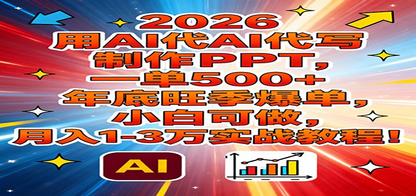 2026用AI代写制作PPT，一单500+，年底旺季爆单，小白可做，月入1-3万实战教程-甄选网创