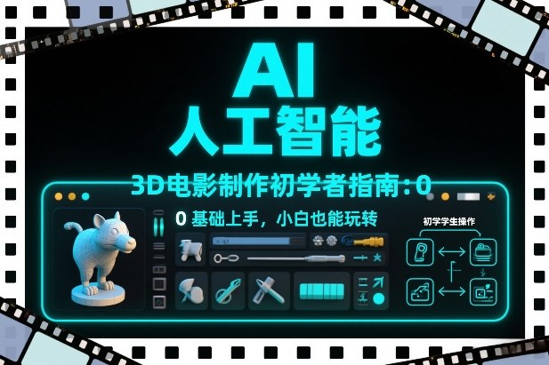 AI人工智能3D电影制作初学者指南：0基础上手，小白也能玩转-甄选网创