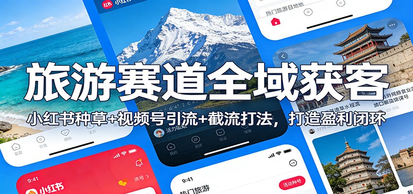 旅游赛道全域获客：小红书种草+视频号引流+截流打法，打造盈利闭环-甄选网创