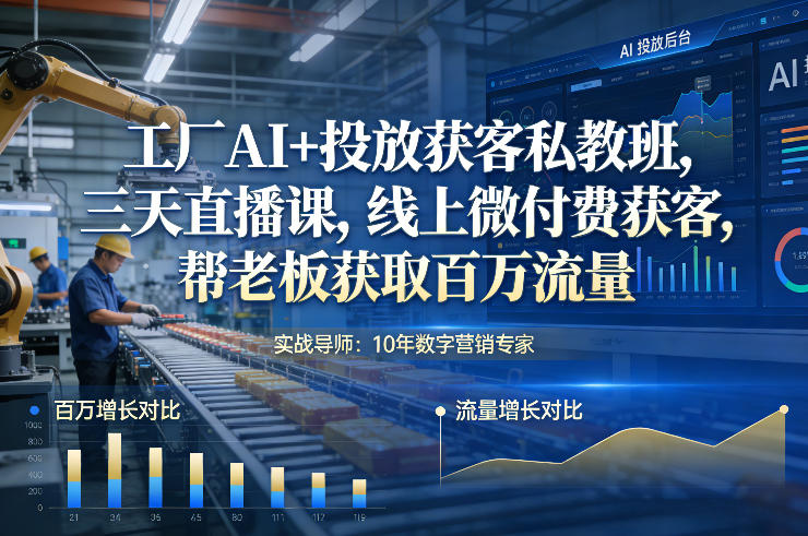 工厂AI+投放获客私教班，三天直播课，线上微付费获客，帮老板获取百万流量-甄选网创