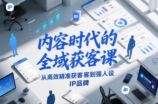 内容时代的全域获客课，从高效精准获客到强人设IP品牌-甄选网创