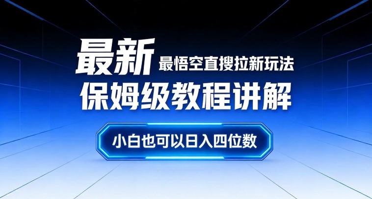 最新最悟空直搜拉新玩法保姆级教程讲解，小白也可以日入四位数-甄选网创