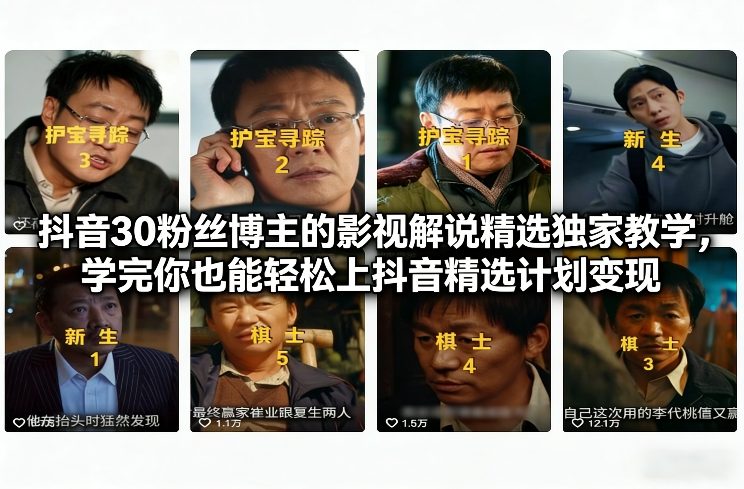 抖音30粉丝博主的影视解说精选独家教学，学完你也能轻松上抖音精选计划变现-甄选网创
