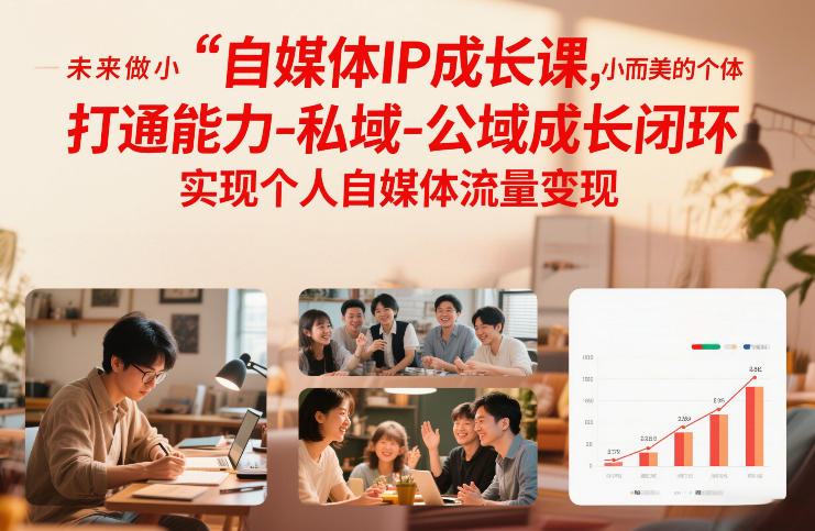 自媒体IP成长课，未来做小而美的个体，打通能力-私域-公域成长闭环，实现个人自媒体流量变现-甄选网创