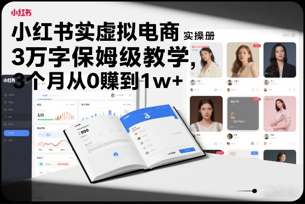 小红书虚拟电商实操手册，3万字保姆级教学，3个月从0賺到1w+-甄选网创
