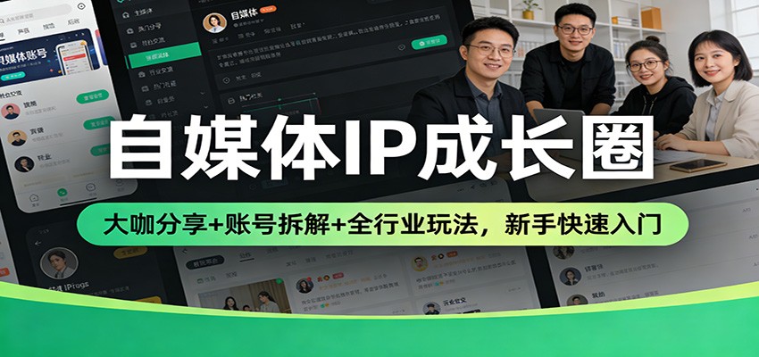 自媒体IP成长圈：大咖分享+账号拆解+全行业玩法，新手快速入门-甄选网创