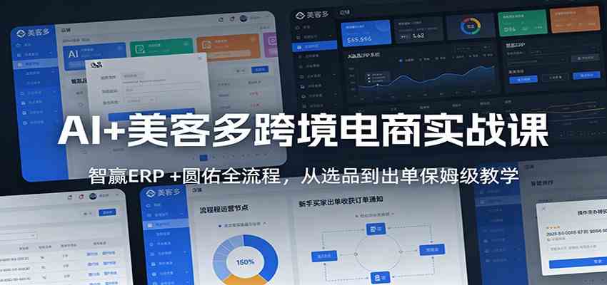 AI+美客多跨境电商实战课：智赢ERP +圆佑全流程，从选品到出单保姆级教学-甄选网创