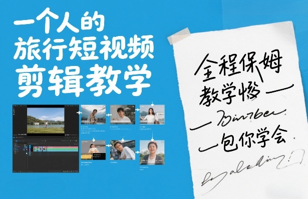 一个人的旅行短视频剪辑教学，全程保姆级教学包你学会-甄选网创