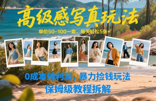 高级感写真玩法，单价50-100一套，每天轻松5张+，0成本纯利润，暴力捡钱玩法，保姆级教程拆解-甄选网创