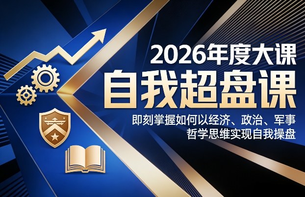 2026年度大课《自我超盘课》，即刻掌握如何以经济、政治、军事、哲学思维实现自我操盘-甄选网创