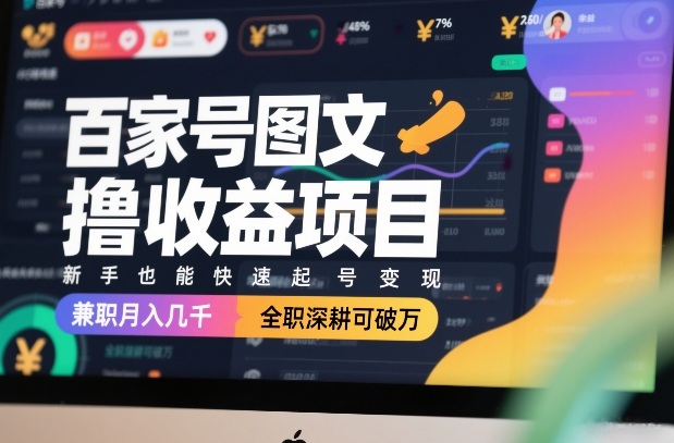 百家号图文撸收益项目，新手也能快速起号变现，兼职月入几千，全职深耕可破万-甄选网创