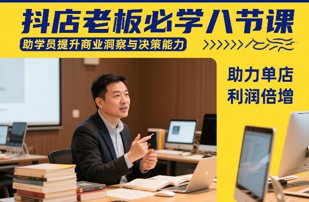 抖店老板必学八节课，助学员提升商业洞察与决策能力，助力单店利润倍增-甄选网创