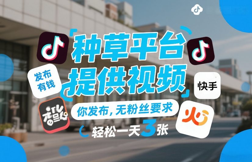 种草平台提供视频，你发布，无粉丝要求，发布就有钱，轻松一天3张+【揭秘】-甄选网创