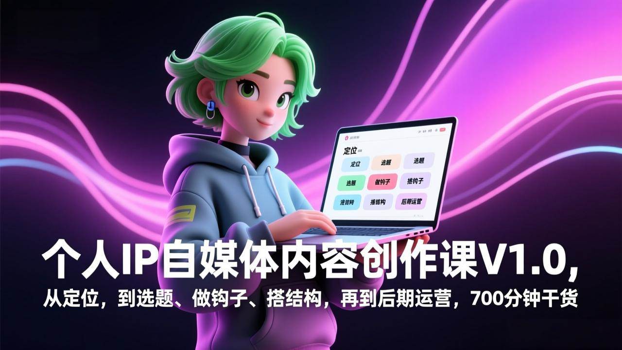 （17331期）个人IP自媒体内容创作课V1.0，从定位，到选题、做钩子、搭结构，再到后期运营，700分钟干货-甄选网创