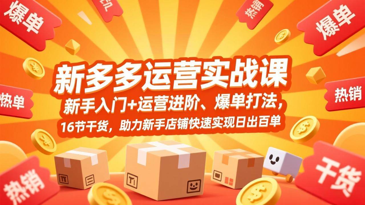 （17342期）拼多多运营实战课，新手入门+运营进阶、爆单打法，16节干货，助力新手店铺快速实现日出百单-甄选网创