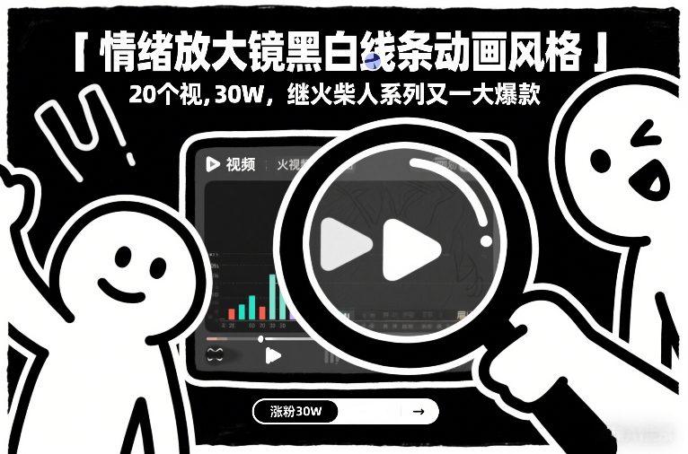 情绪放大镜黑白线条动画风格，20个视频，涨粉30W，继火柴人系列又一大爆款-甄选网创