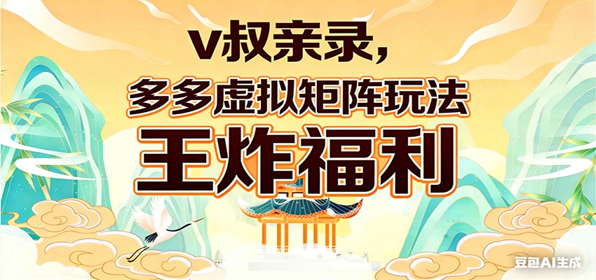 v叔亲录，多多虚拟矩阵玩法，王炸福利限时领取-甄选网创