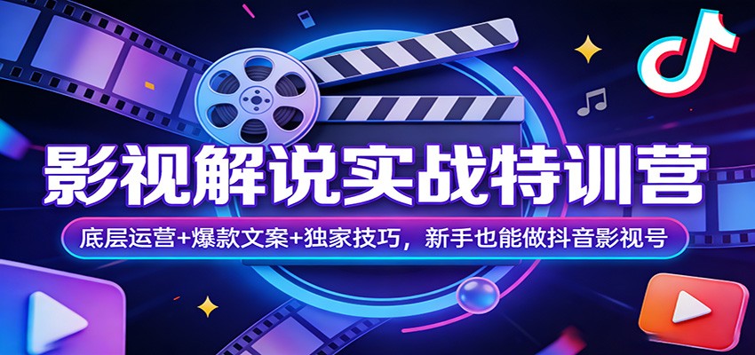 影视解说实战特训营：底层运营+爆款文案+独家技巧，新手也能做抖音影视号-甄选网创