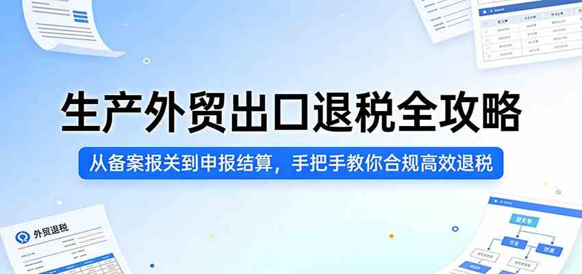 生产外贸出口退税全攻略：从备案报关到申报结算，手把手教你合规高效退税-甄选网创