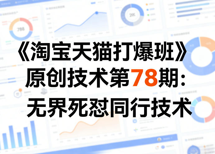 《淘宝天猫打爆班》原创技术第78期：无界死怼同行技术-甄选网创