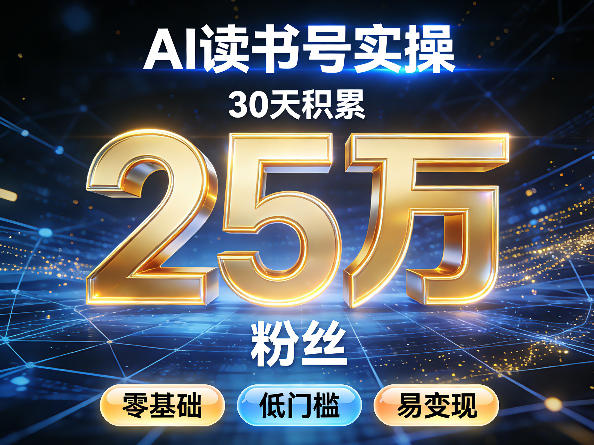 AI读书号涨粉实操，30天积累2W粉丝，零基础低门槛易变现-甄选网创