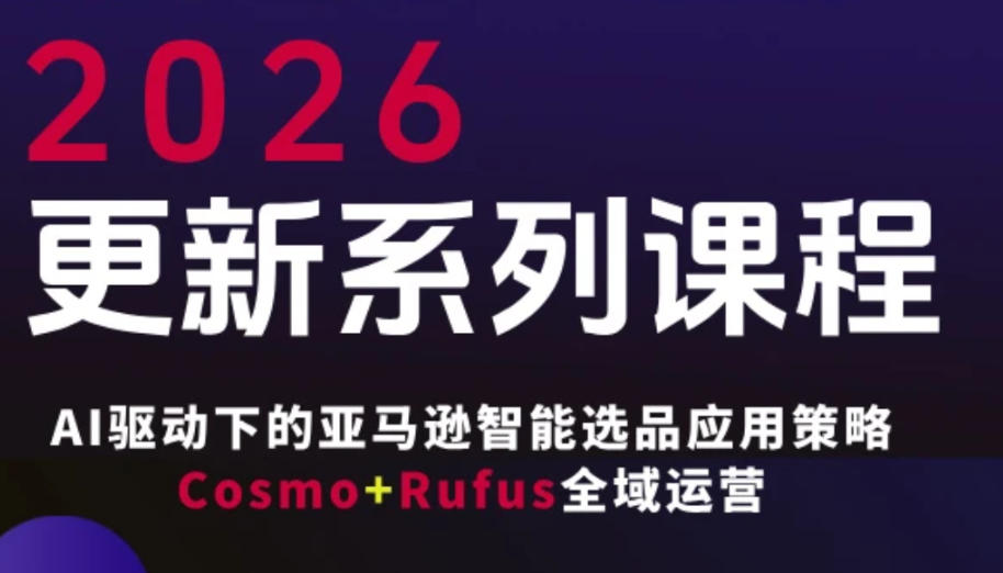 跨境亚马逊FBA系统课程，AI驱动下的亚马逊智能选品应用策略Cosmo+Rufus全域运营（更新26年3月）-甄选网创