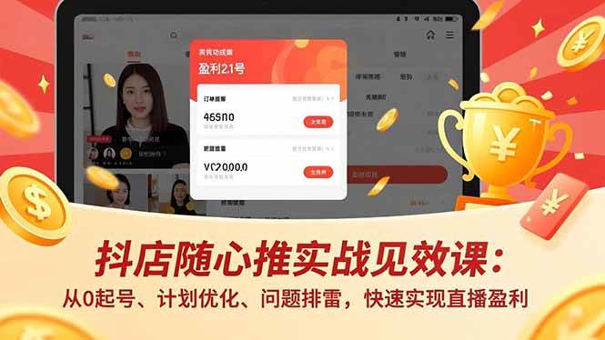 （17751期）抖店随心推实战见效课(更新)：从0起号、计划优化、问题排雷，快速实现直播盈利-甄选网创