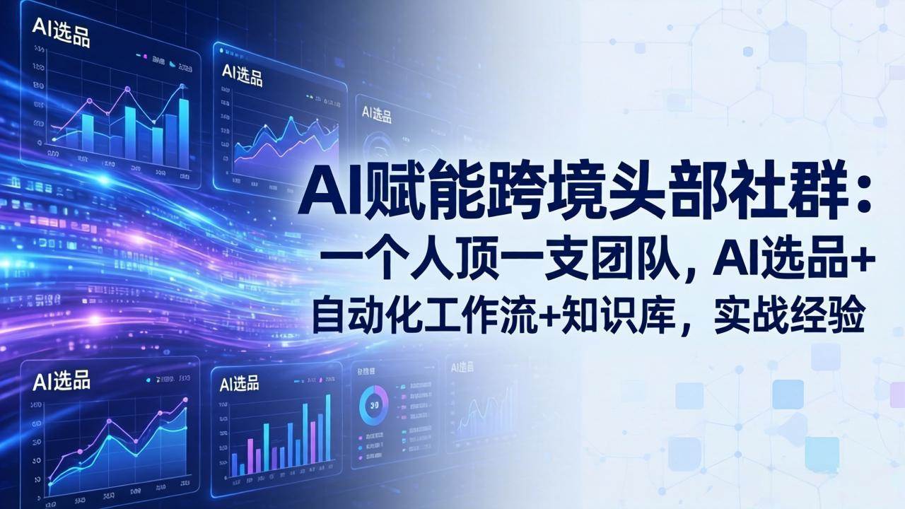 （17750期）AI赋能跨境头部社群：一个人顶一支团队，AI选品+自动化工作流+知识库，实战经验-更新3月-甄选网创