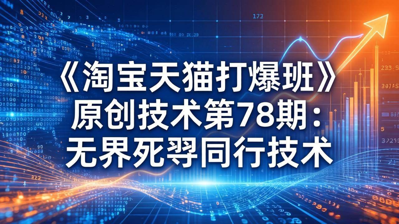 （17738期）《淘宝天猫打爆班》原创技术第78期：无界死怼同行技术-甄选网创