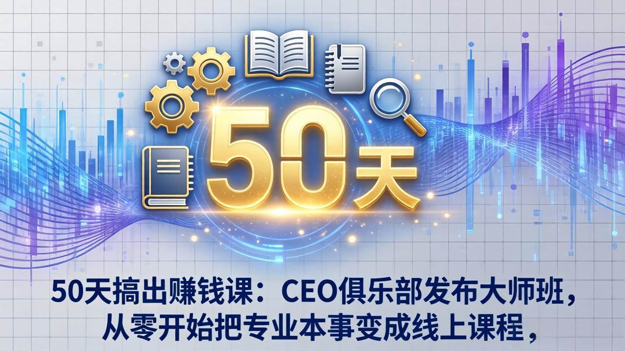 （17712期）50天搞出赚钱课：CEO俱乐部发布大师班，从零开始把专业本事变成线上课程-甄选网创