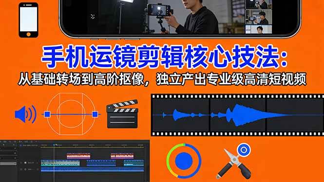 （17702期）手机运镜 剪辑核心技法：从基础转场到高阶抠像，独立产出专业级高清短视频-甄选网创