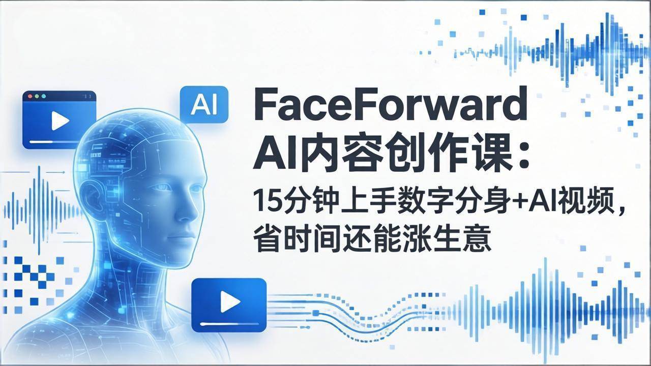 （17681期）FaceForward AI内容创作课：15分钟上手数字分身+AI视频，省时间还能涨生意-甄选网创