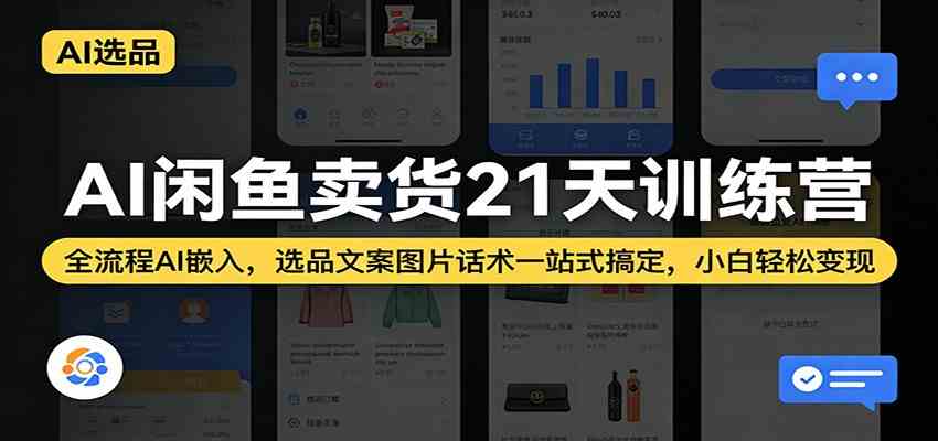 AI闲鱼卖货21天训练营：全流程AI嵌入，选品文案图片话术一站式搞定，小白轻松变现-甄选网创