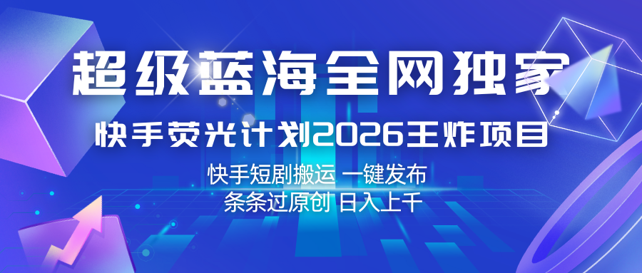 快手荧光计划2026王炸项目， 日入上千，快手短剧搬运，一键发布，条条过原创-甄选网创