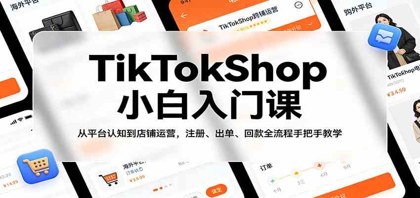 TikTokShop小白入门课：从平台认知到店铺运营，注册、出单、回款全流程手把手教学-甄选网创