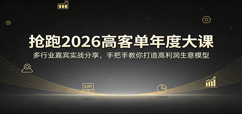 抢跑2026高客单年度大课：多行业嘉宾实战分享，手把手教你打造高利润生意模型-甄选网创
