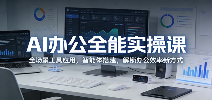 AI办公全能实操课：全场景工具应用，智能体搭建，解锁办公效率新方式-甄选网创