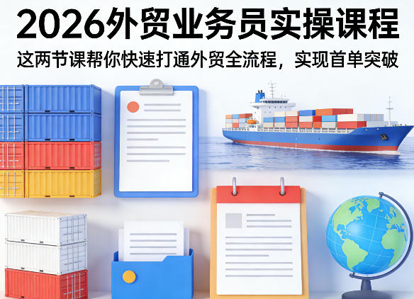 2026外贸业务员实操课程，这两节课帮你快速打通外贸全流程，实现首单突破-甄选网创